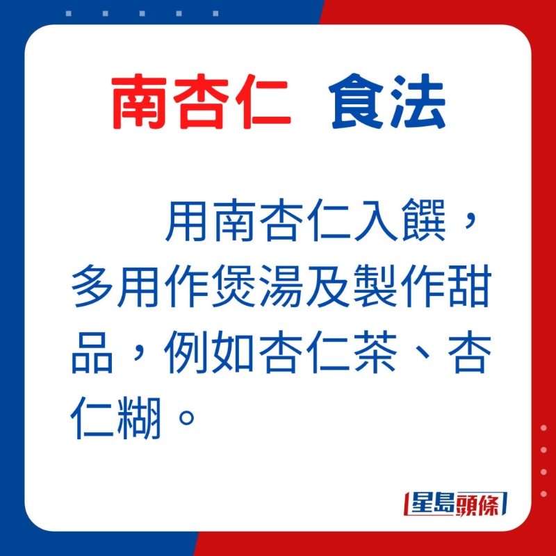 用南杏仁入饌，多用作煲湯及製作甜品，例如杏仁茶、杏仁糊。