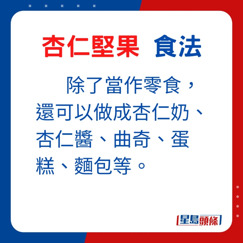 杏仁堅果可做成杏仁奶、杏仁醬、曲奇、蛋糕、麵包等。