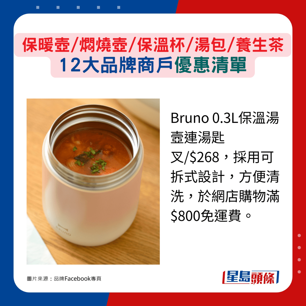 Bruno 0.3L保温汤壼连汤匙叉 $268,采用可拆式设计,方便清洗,于网店购物满$800免运费。 Bruno 0.3L保温汤壼连汤匙叉 $268,采用可拆式设计,方便清洗,于网店购物满$800免运费。