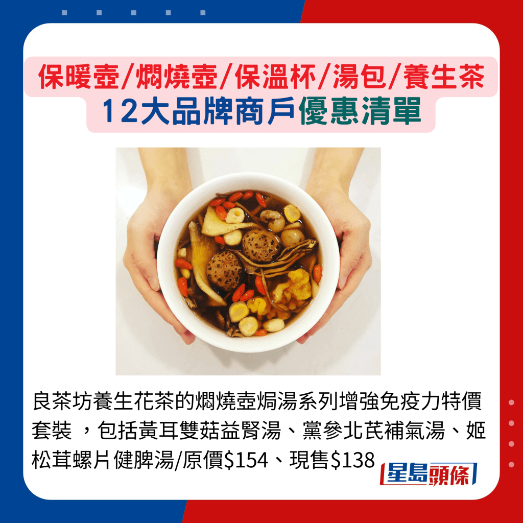 良茶坊养生花茶的焖烧壶焗汤系列增强免疫力特价套装 ,包括黄耳双菇益肾汤、党参北芪补气汤、姬松茸螺片健脾汤 原价$154、现售$138 良茶坊养生花茶的焖烧壶焗汤系列增强免疫力特价套装 ,包括黄耳双菇益肾汤、党参北芪补气汤、姬松茸螺片健脾汤 原价$154、现售$138