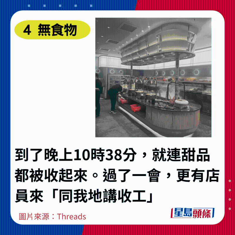 到了晚上10时38分，就连甜品都被收起来。 过了一会，更有店员来「同我地讲收工」