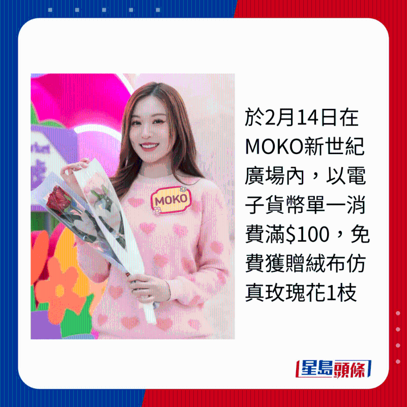 于2月14日在MOKO新世纪广场内,以电子货币单一消费满$100,免费获赠绒布仿真玫瑰花1枝 于2月14日在MOKO新世纪广场内,以电子货币单一消费满$100,免费获赠绒布仿真玫瑰花1枝
