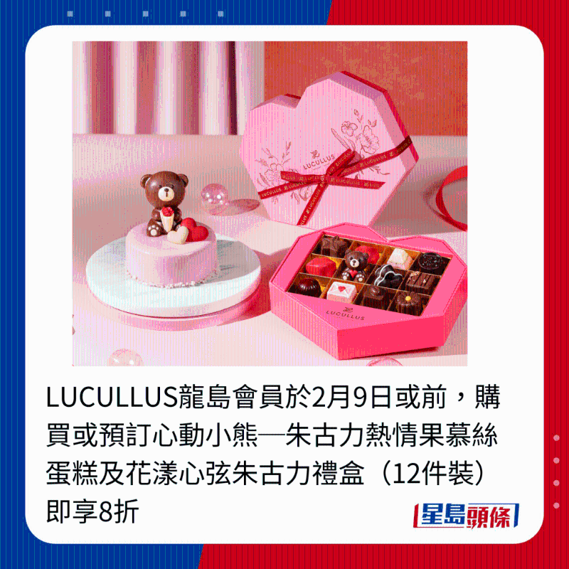 LUCULLUS龙岛会员于2月9日或前,购买或预订心动小熊─朱古力热情果慕丝蛋糕及花漾心弦朱古力礼盒(12件装)即享8折 LUCULLUS龙岛会员于2月9日或前,购买或预订心动小熊─朱古力热情果慕丝蛋糕及花漾心弦朱古力礼盒(12件装)即享8折