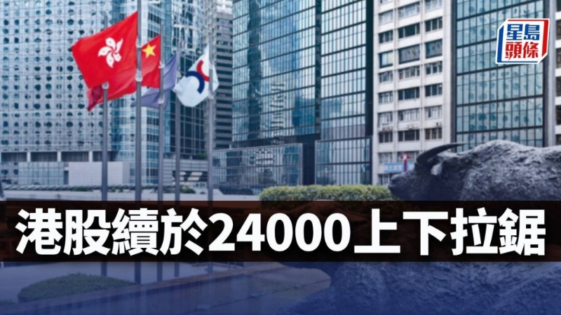 港股续于24000上下拉锯 港股续于24000上下拉锯